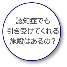 「認知症でも引き受けてくれる施設はあるの？」
