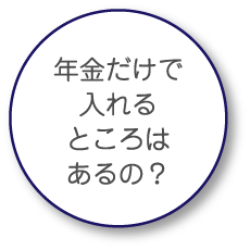 年金だけで入れるところはあるの？